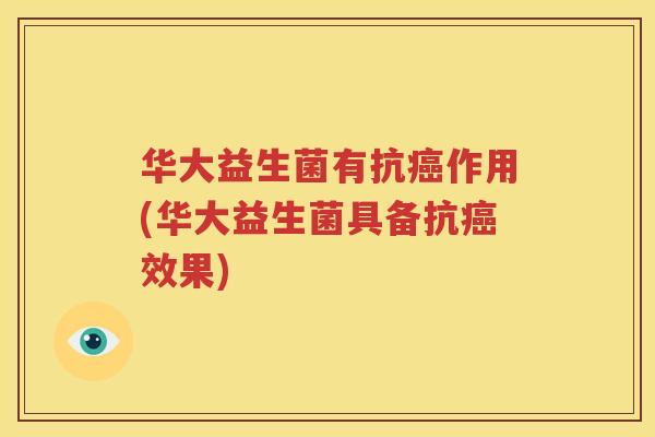 华大益生菌有抗癌作用(华大益生菌具备抗癌效果)