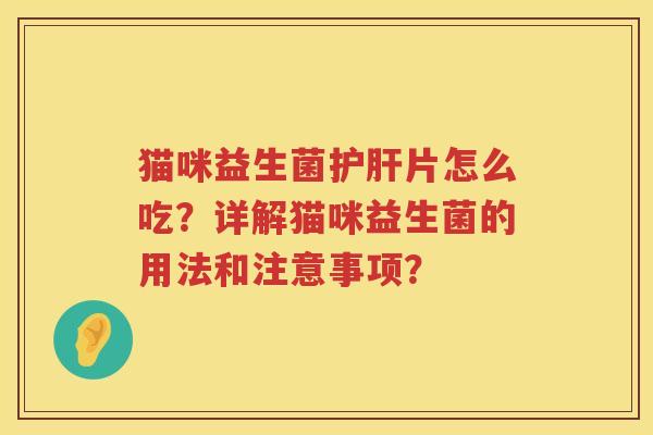 猫咪益生菌护肝片怎么吃？详解猫咪益生菌的用法和注意事项？