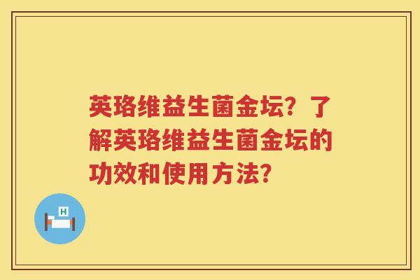 英珞维益生菌金坛？了解英珞维益生菌金坛的功效和使用方法？