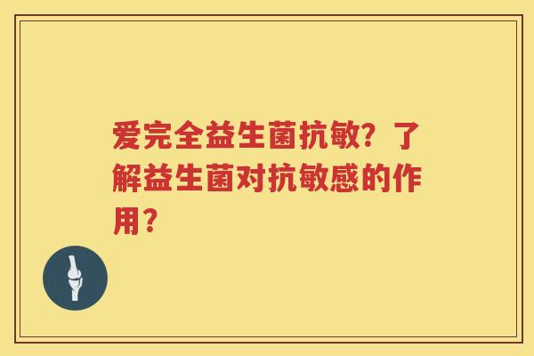 爱完全益生菌抗敏？了解益生菌对抗敏感的作用？