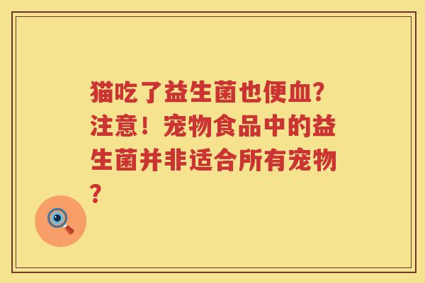 猫吃了益生菌也便血？注意！宠物食品中的益生菌并非适合所有宠物？