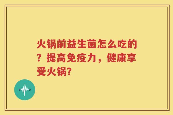 火锅前益生菌怎么吃的？提高免疫力，健康享受火锅？
