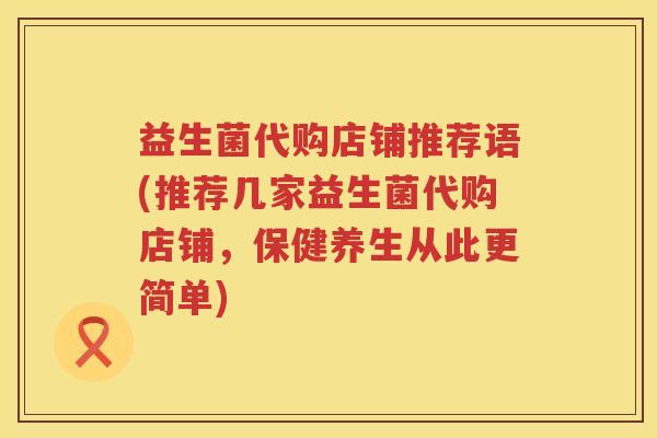 益生菌代购店铺推荐语(推荐几家益生菌代购店铺，保健养生从此更简单)