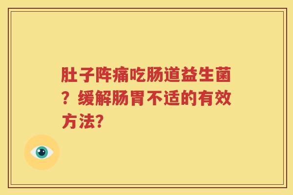 肚子阵痛吃肠道益生菌？缓解肠胃不适的有效方法？