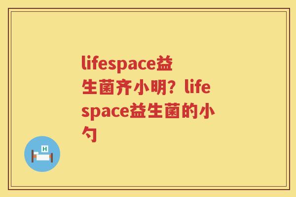 lifespace益生菌齐小明？lifespace益生菌的小勺