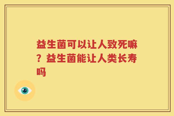益生菌可以让人致死嘛？益生菌能让人类长寿吗