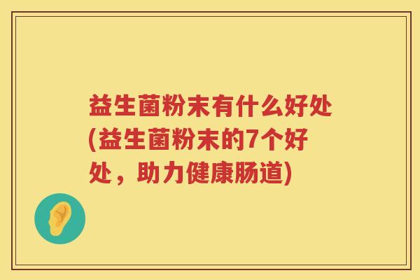 益生菌粉末有什么好处(益生菌粉末的7个好处，助力健康肠道)