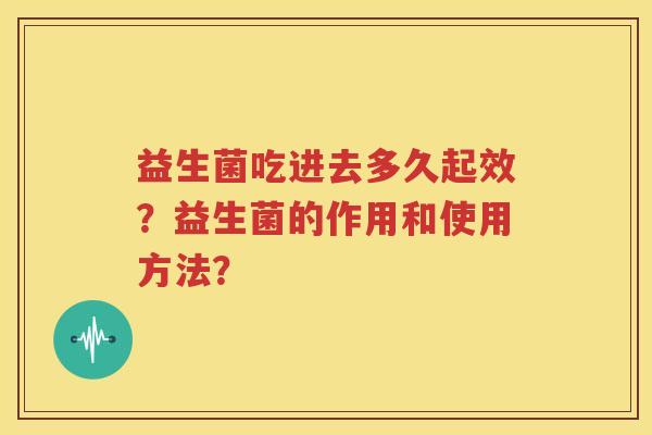 益生菌吃进去多久起效？益生菌的作用和使用方法？