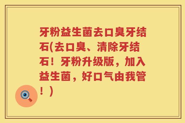 牙粉益生菌去口臭牙结石(去口臭、清除牙结石！牙粉升级版，加入益生菌，好口气由我管！)