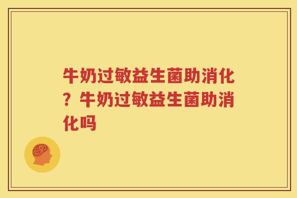 牛奶过敏益生菌助消化？牛奶过敏益生菌助消化吗