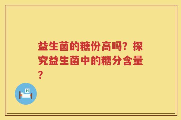 益生菌的糖份高吗？探究益生菌中的糖分含量？