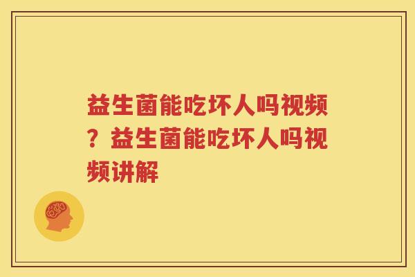 益生菌能吃坏人吗视频？益生菌能吃坏人吗视频讲解