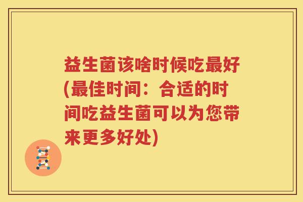 益生菌该啥时候吃最好(最佳时间：合适的时间吃益生菌可以为您带来更多好处)