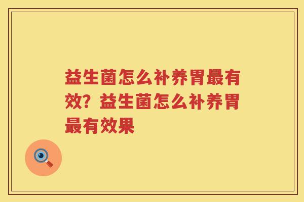 益生菌怎么补养胃最有效？益生菌怎么补养胃最有效果