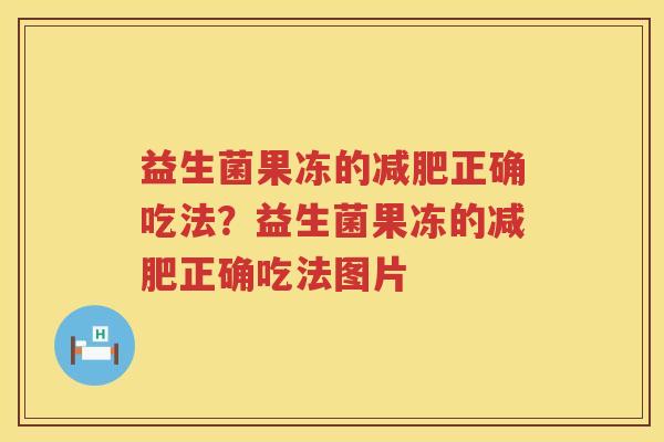 益生菌果冻的减肥正确吃法？益生菌果冻的减肥正确吃法图片