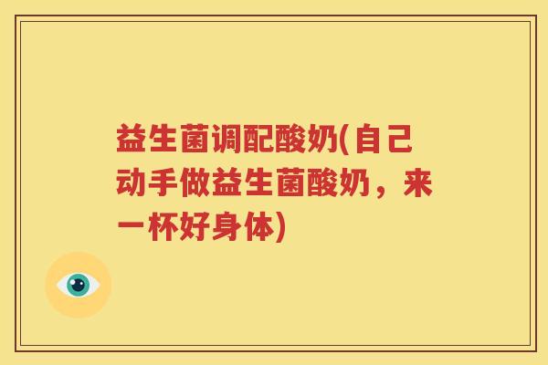 益生菌调配酸奶(自己动手做益生菌酸奶，来一杯好身体)