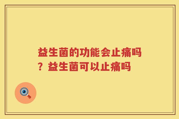 益生菌的功能会止痛吗？益生菌可以止痛吗