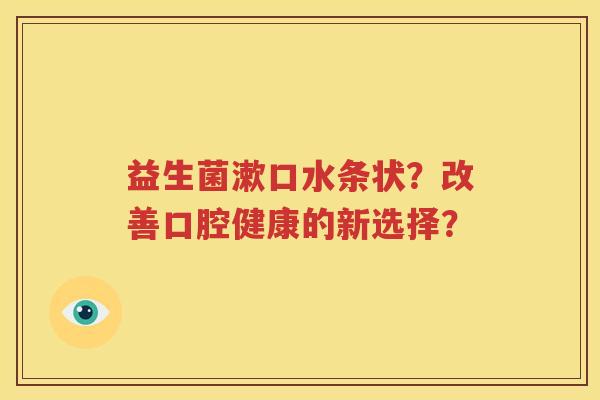 益生菌漱口水条状？改善口腔健康的新选择？
