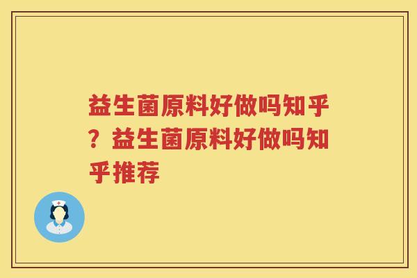 益生菌原料好做吗知乎？益生菌原料好做吗知乎推荐