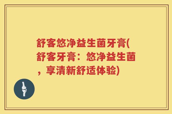 舒客悠净益生菌牙膏(舒客牙膏：悠净益生菌，享清新舒适体验)