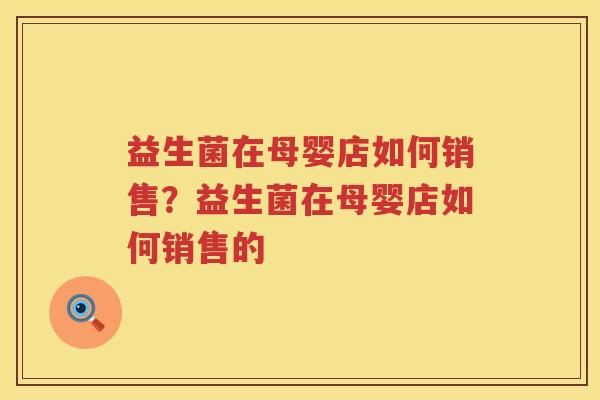 益生菌在母婴店如何销售？益生菌在母婴店如何销售的