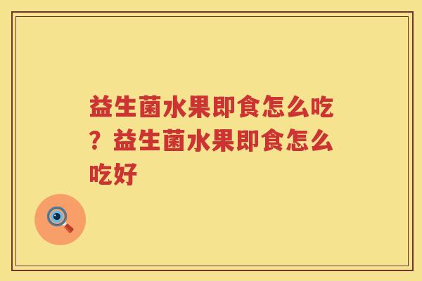 益生菌水果即食怎么吃？益生菌水果即食怎么吃好