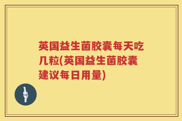 英国益生菌胶囊每天吃几粒(英国益生菌胶囊建议每日用量)