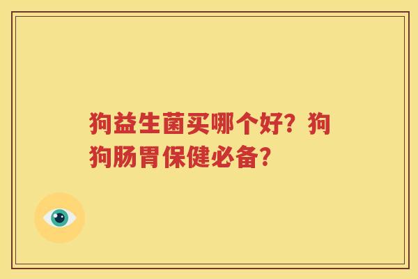 狗益生菌买哪个好？狗狗肠胃保健必备？