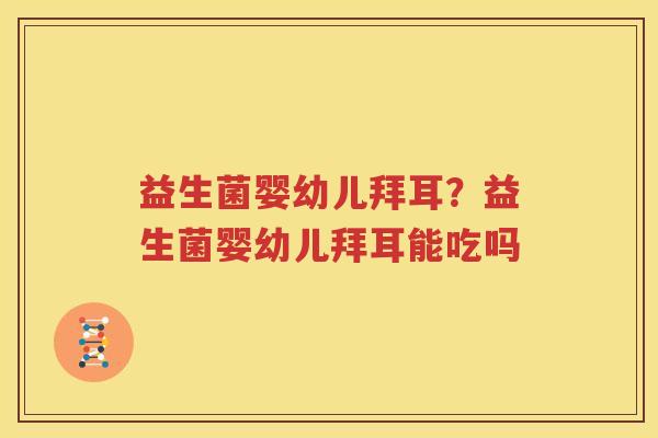 益生菌婴幼儿拜耳？益生菌婴幼儿拜耳能吃吗