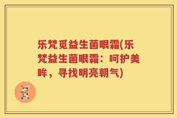 乐梵觅益生菌眼霜(乐梵益生菌眼霜：呵护美眸，寻找明亮朝气)