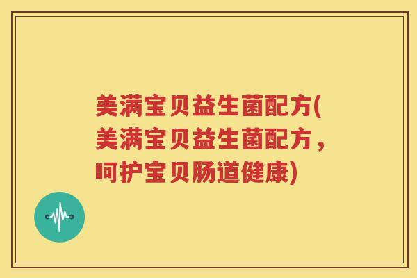 美满宝贝益生菌配方(美满宝贝益生菌配方，呵护宝贝肠道健康)