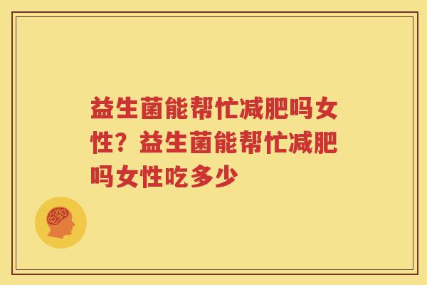 益生菌能帮忙减肥吗女性？益生菌能帮忙减肥吗女性吃多少