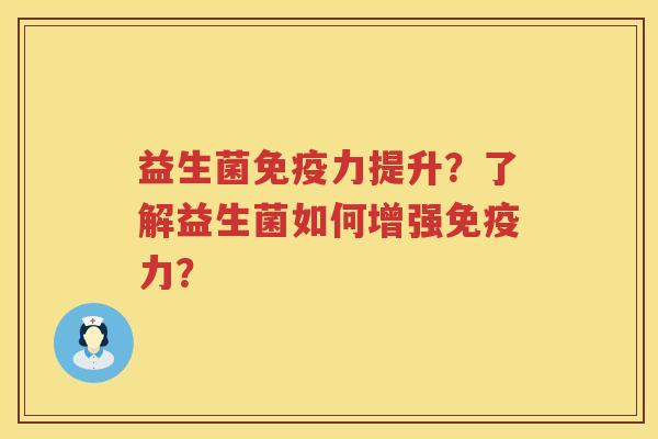 益生菌免疫力提升？了解益生菌如何增强免疫力？