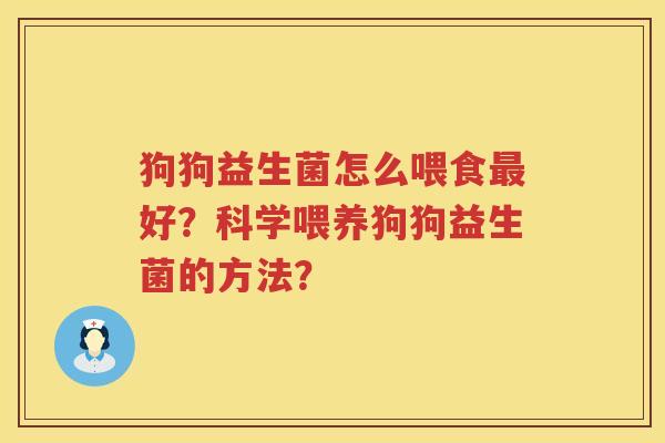 狗狗益生菌怎么喂食最好？科学喂养狗狗益生菌的方法？