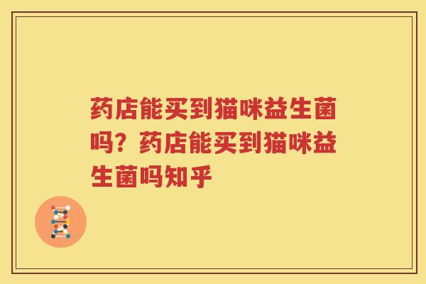 药店能买到猫咪益生菌吗？药店能买到猫咪益生菌吗知乎