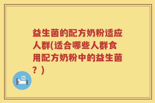 益生菌的配方奶粉适应人群(适合哪些人群食用配方奶粉中的益生菌？)