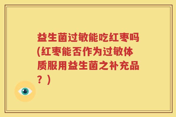 益生菌过敏能吃红枣吗(红枣能否作为过敏体质服用益生菌之补充品？)