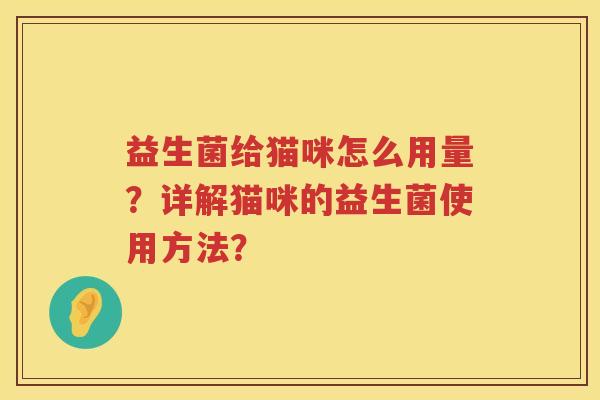益生菌给猫咪怎么用量？详解猫咪的益生菌使用方法？