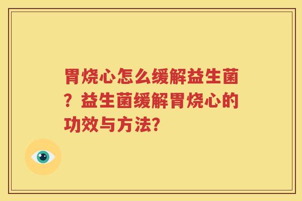 胃烧心怎么缓解益生菌？益生菌缓解胃烧心的功效与方法？