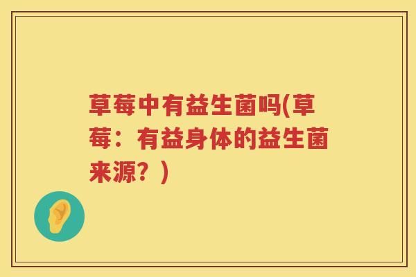草莓中有益生菌吗(草莓：有益身体的益生菌来源？)