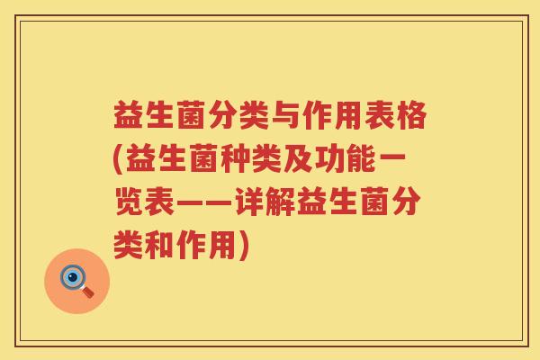 益生菌分类与作用表格(益生菌种类及功能一览表——详解益生菌分类和作用)