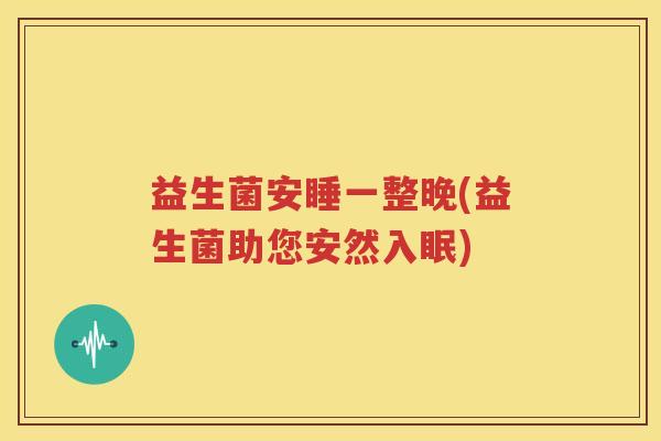 益生菌安睡一整晚(益生菌助您安然入眠)