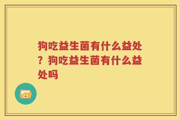 狗吃益生菌有什么益处？狗吃益生菌有什么益处吗