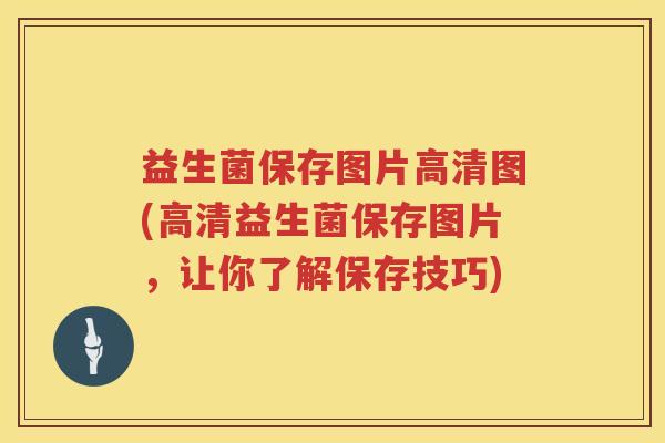益生菌保存图片高清图(高清益生菌保存图片，让你了解保存技巧)