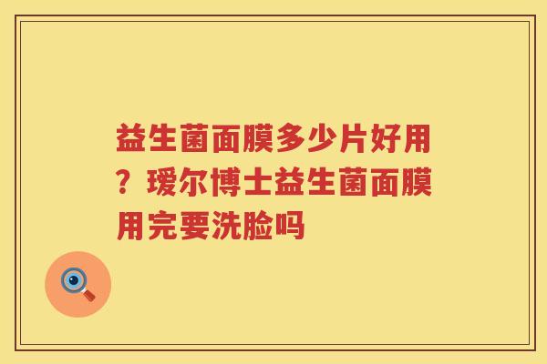 益生菌面膜多少片好用？瑷尔博士益生菌面膜用完要洗脸吗