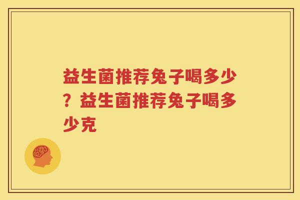 益生菌推荐兔子喝多少？益生菌推荐兔子喝多少克