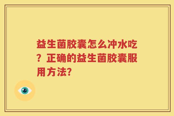 益生菌胶囊怎么冲水吃？正确的益生菌胶囊服用方法？