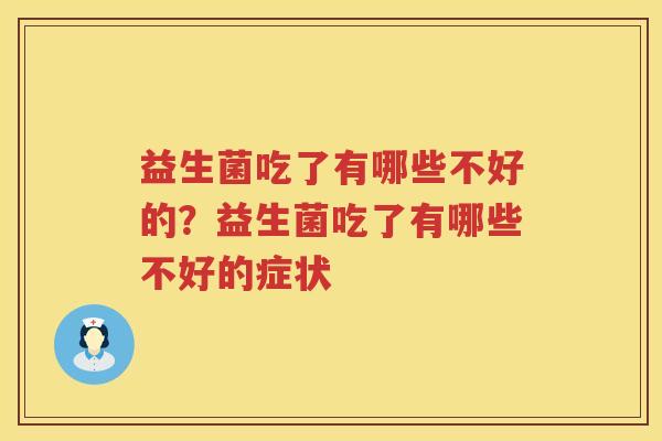 益生菌吃了有哪些不好的？益生菌吃了有哪些不好的症状
