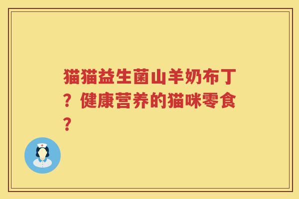 猫猫益生菌山羊奶布丁？健康营养的猫咪零食？