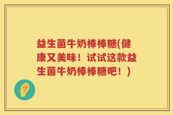 益生菌牛奶棒棒糖(健康又美味！试试这款益生菌牛奶棒棒糖吧！)